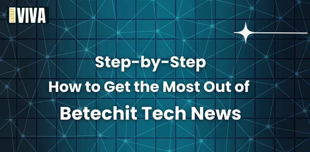 Step-by-Step: How to Get the Most Out of Betechit Tech News