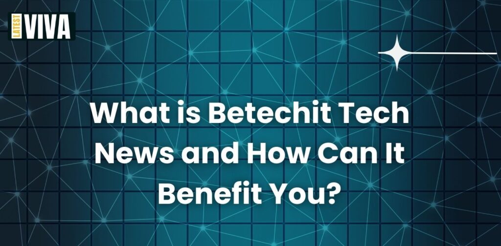 What is Betechit Tech News and How Can It Benefit You?