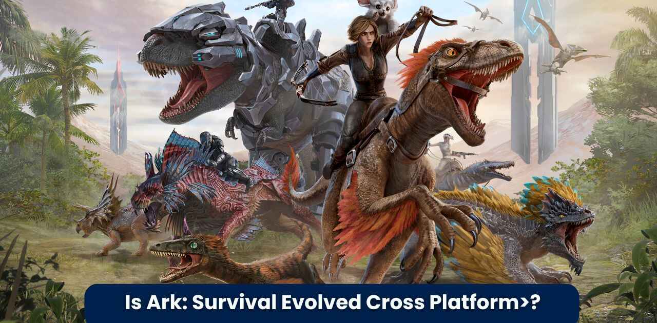 Is Ark: Survival Evolved Cross Platform and on Which Platforms