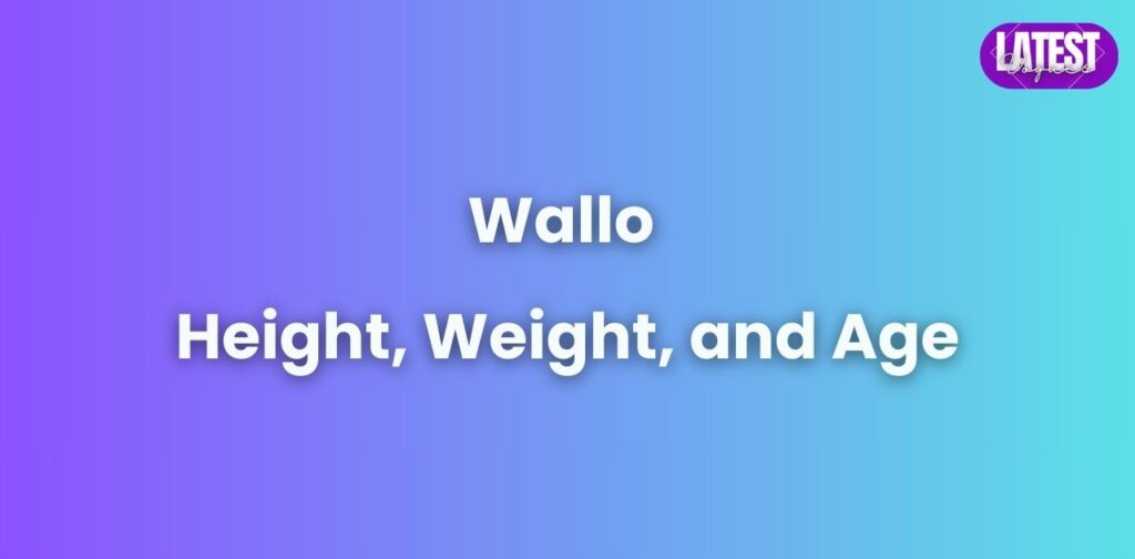 Wallo's Height, Weight, and Age